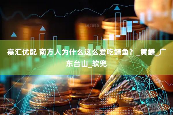 嘉汇优配 南方人为什么这么爱吃鳝鱼？_黄鳝_广东台山_软兜