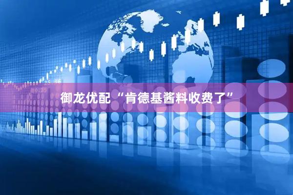 御龙优配 “肯德基酱料收费了”
