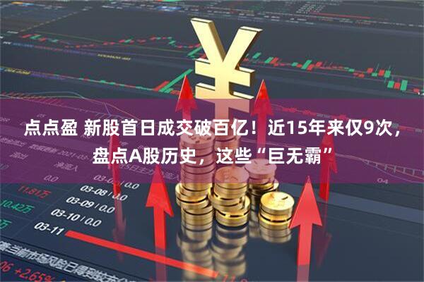 点点盈 新股首日成交破百亿！近15年来仅9次，盘点A股历史，这些“巨无霸”