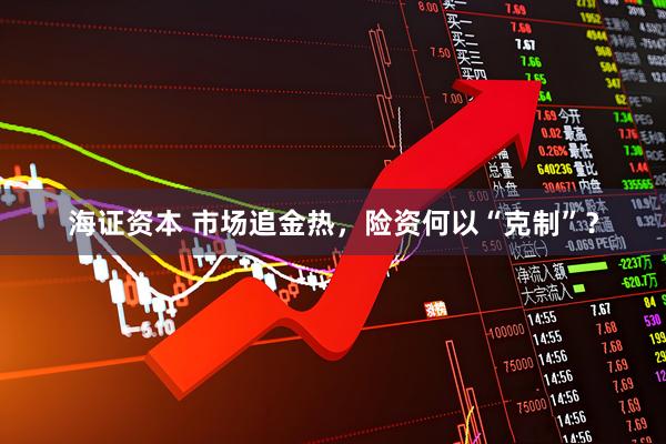 海证资本 市场追金热，险资何以“克制”？