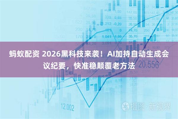蚂蚁配资 2026黑科技来袭！AI加持自动生成会议纪要，快准稳颠覆老方法